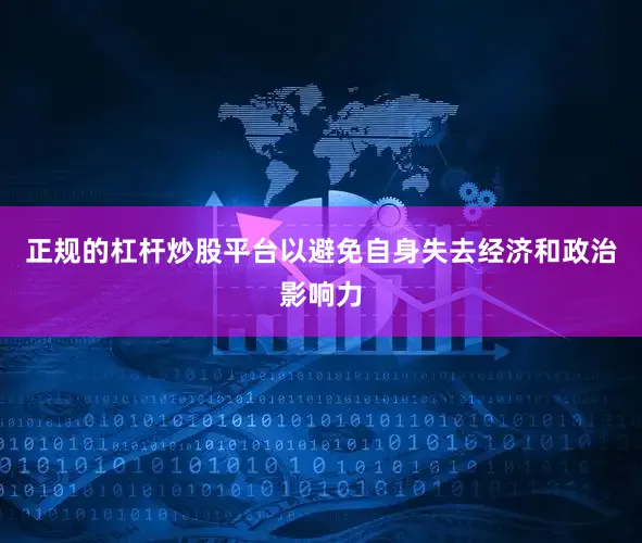 正规的杠杆炒股平台以避免自身失去经济和政治影响力