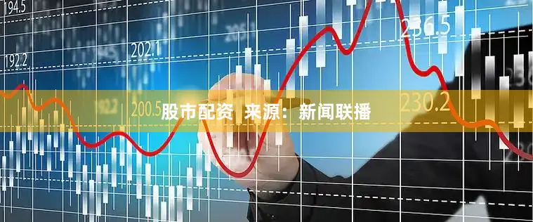 股市配资  　　来源：新闻联播