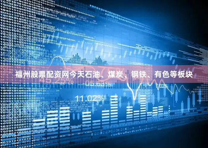 福州股票配资网今天石油、煤炭、钢铁、有色等板块