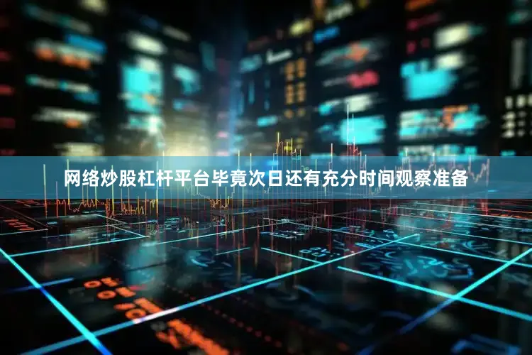 网络炒股杠杆平台毕竟次日还有充分时间观察准备