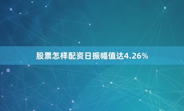 股票怎样配资日振幅值达4.26%