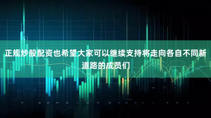 正规炒股配资也希望大家可以继续支持将走向各自不同新道路的成员们