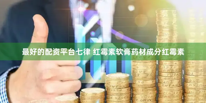 最好的配资平台七律 红霉素软膏药材成分红霉素