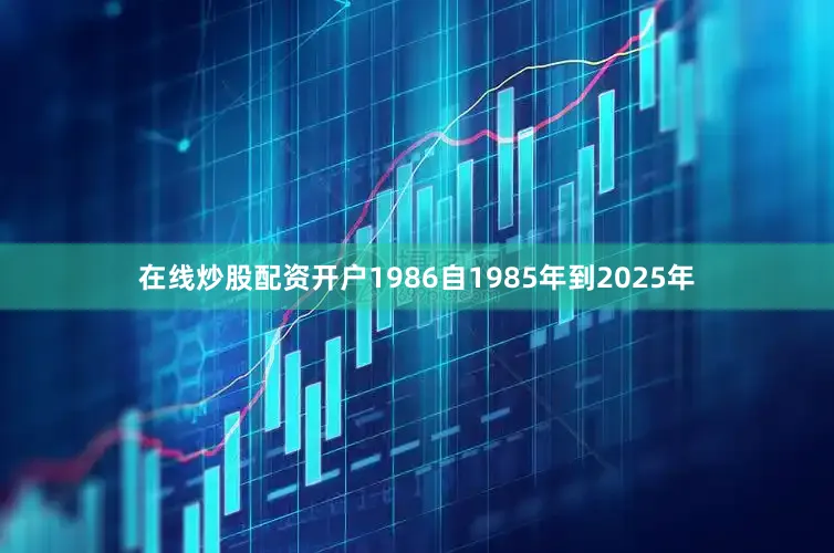 在线炒股配资开户1986自1985年到2025年