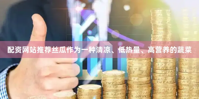 配资网站推荐丝瓜作为一种清凉、低热量、高营养的蔬菜