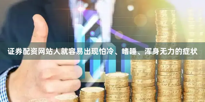 证券配资网站人就容易出现怕冷、嗜睡、浑身无力的症状