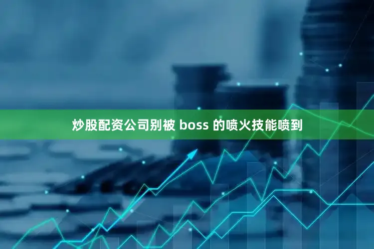 炒股配资公司别被 boss 的喷火技能喷到
