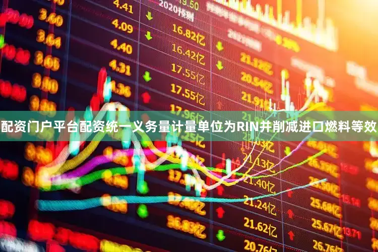配资门户平台配资统一义务量计量单位为RIN并削减进口燃料等效