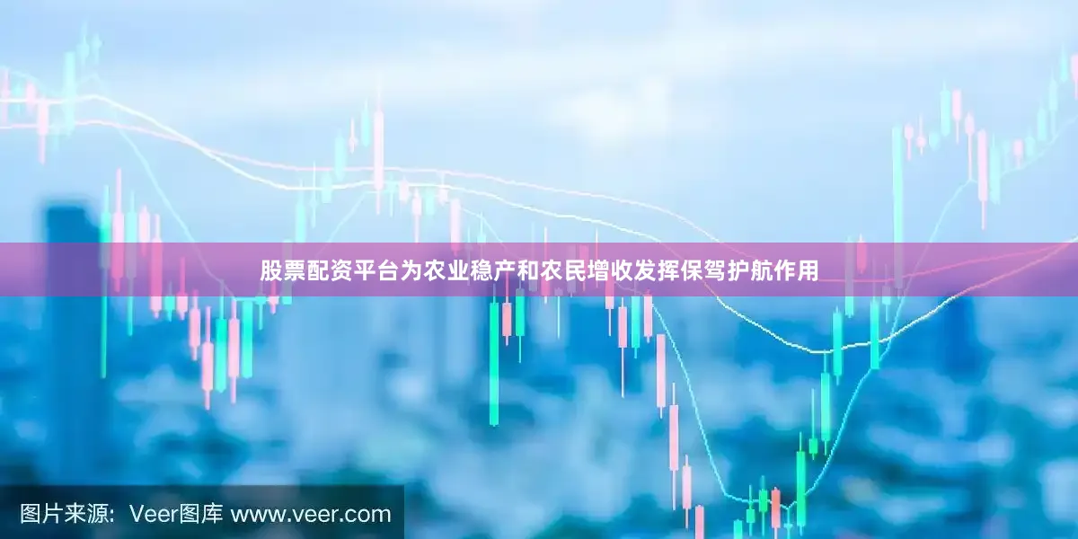 股票配资平台为农业稳产和农民增收发挥保驾护航作用