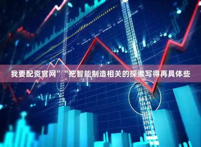 我要配资官网”“把智能制造相关的探索写得再具体些