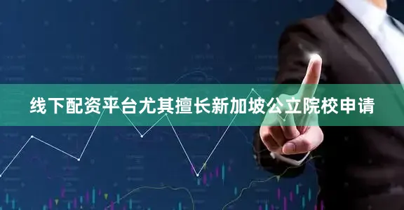 线下配资平台尤其擅长新加坡公立院校申请