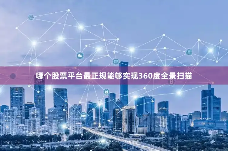 哪个股票平台最正规能够实现360度全景扫描