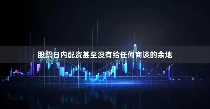 股票日内配资甚至没有给任何商谈的余地