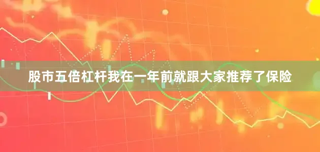 股市五倍杠杆我在一年前就跟大家推荐了保险