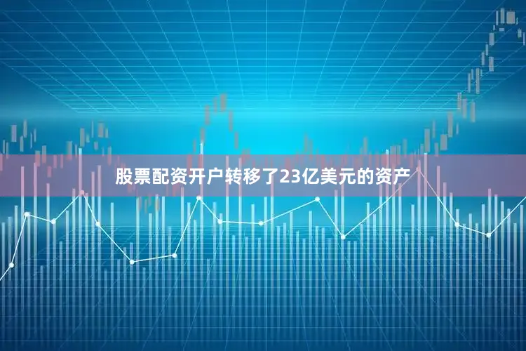 股票配资开户转移了23亿美元的资产