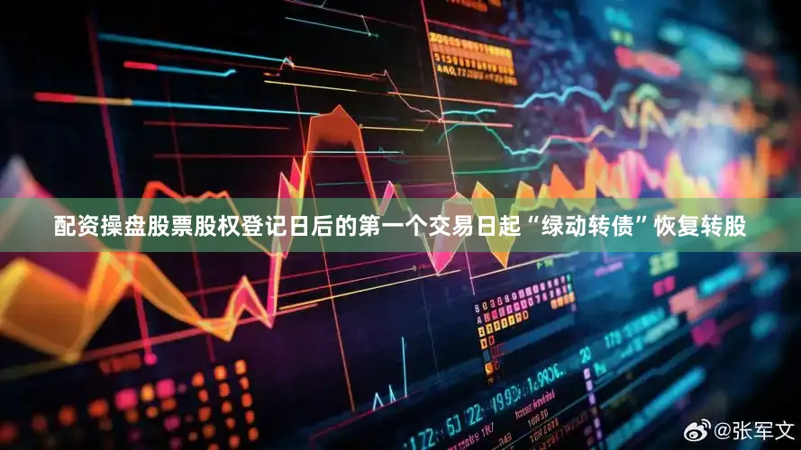 配资操盘股票股权登记日后的第一个交易日起“绿动转债”恢复转股