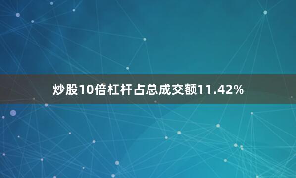 炒股10倍杠杆占总成交额11.42%
