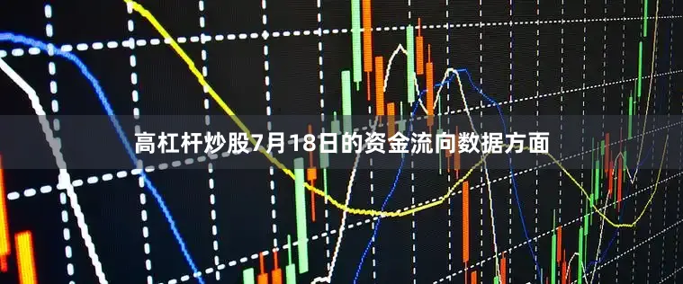 高杠杆炒股7月18日的资金流向数据方面