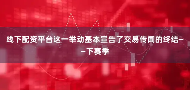 线下配资平台这一举动基本宣告了交易传闻的终结——下赛季