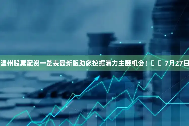 温州股票配资一览表最新版助您挖掘潜力主题机会！		　　7月27日