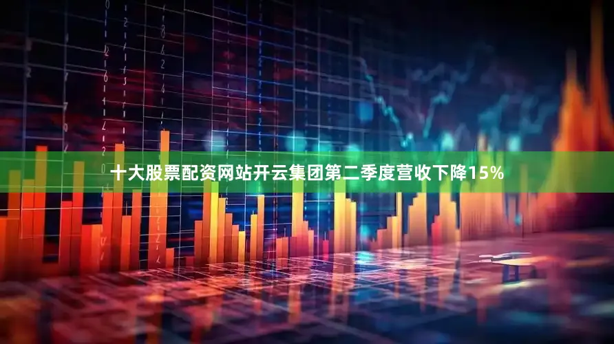 十大股票配资网站开云集团第二季度营收下降15%