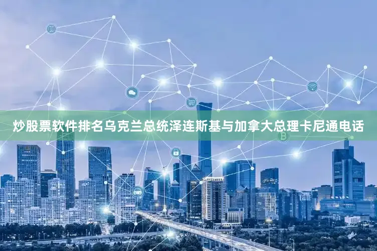 炒股票软件排名乌克兰总统泽连斯基与加拿大总理卡尼通电话
