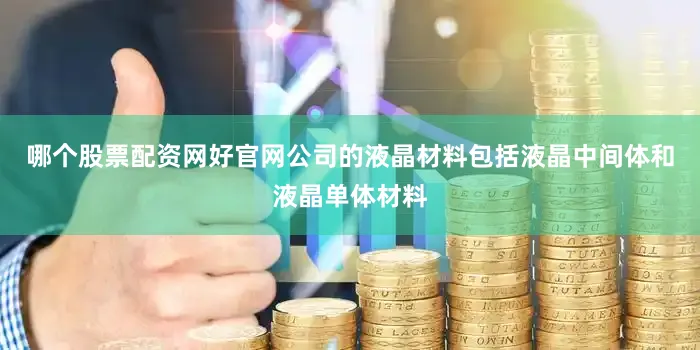 哪个股票配资网好官网公司的液晶材料包括液晶中间体和液晶单体材料