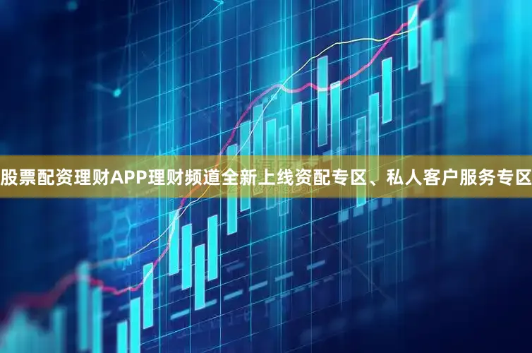 股票配资理财APP理财频道全新上线资配专区、私人客户服务专区