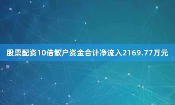 股票配资10倍散户资金合计净流入2169.77万元