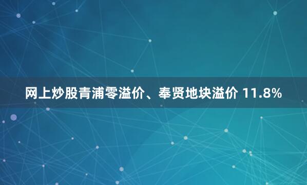 网上炒股青浦零溢价、奉贤地块溢价 11.8%