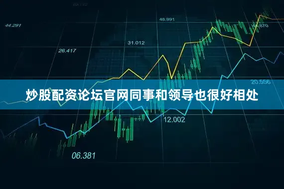 炒股配资论坛官网同事和领导也很好相处