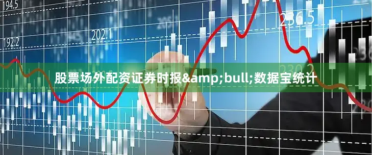 股票场外配资证券时报&bull;数据宝统计