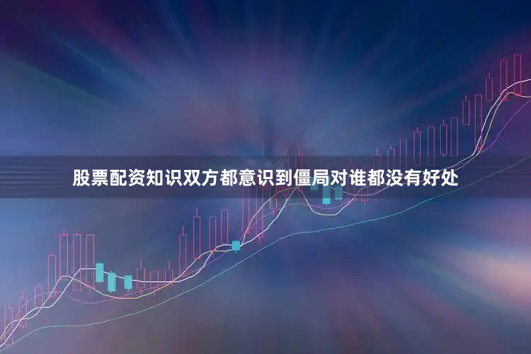 股票配资知识双方都意识到僵局对谁都没有好处