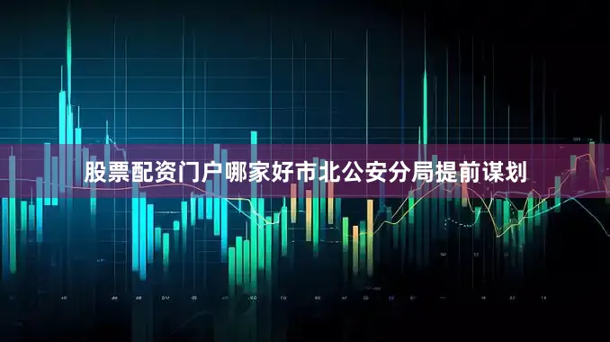 股票配资门户哪家好市北公安分局提前谋划