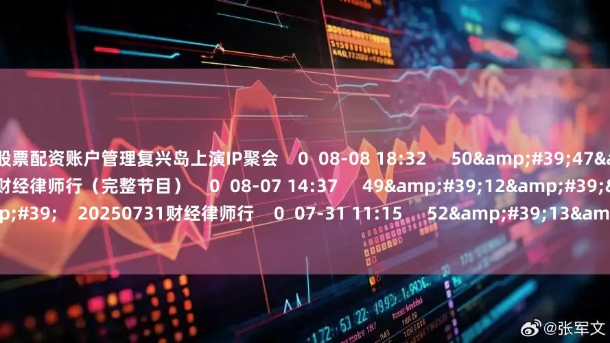股票配资账户管理复兴岛上演IP聚会    0  08-08 18:32     50&#39;47&#39;&#39;    20250807财经律师行（完整节目）    0  08-07 14:37     49&#39;12&#39;&#39;    20250731财经律师行    0  07-31 11:15     52&#39;13&#39;&#39;    0724财经律师行    