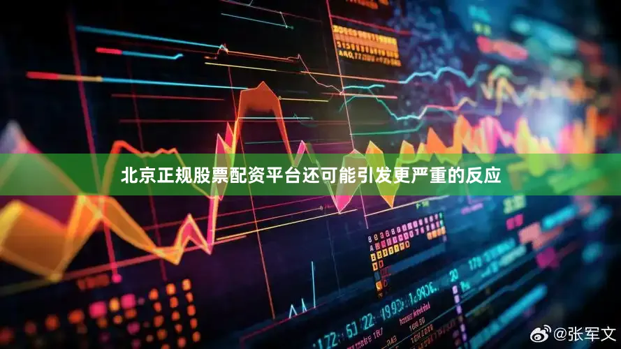 北京正规股票配资平台还可能引发更严重的反应