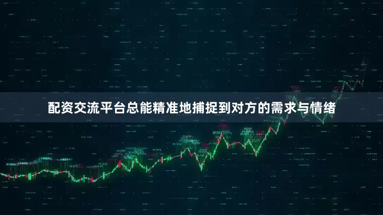 配资交流平台总能精准地捕捉到对方的需求与情绪