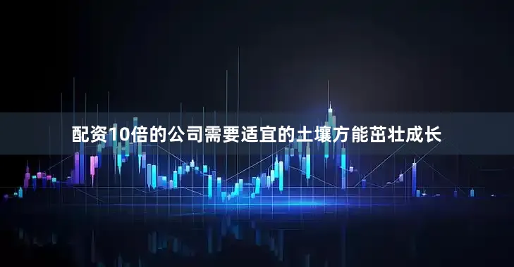 配资10倍的公司需要适宜的土壤方能茁壮成长