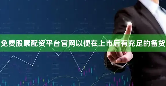 免费股票配资平台官网以便在上市后有充足的备货