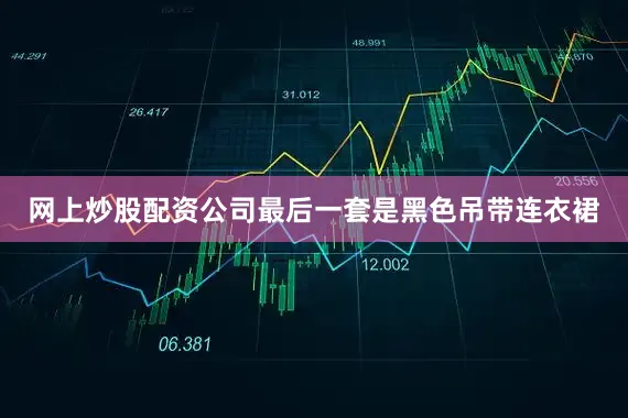 网上炒股配资公司最后一套是黑色吊带连衣裙