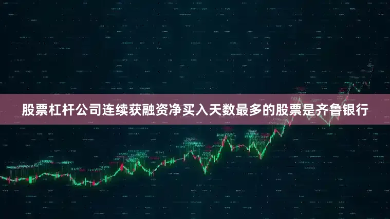 股票杠杆公司连续获融资净买入天数最多的股票是齐鲁银行