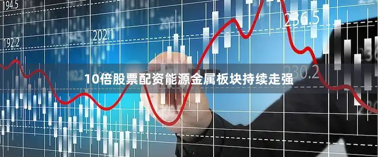10倍股票配资能源金属板块持续走强