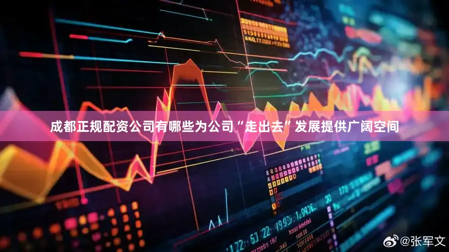 成都正规配资公司有哪些为公司“走出去”发展提供广阔空间