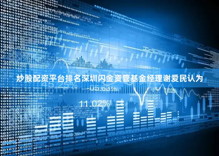炒股配资平台排名深圳闪金资管基金经理谢爱民认为
