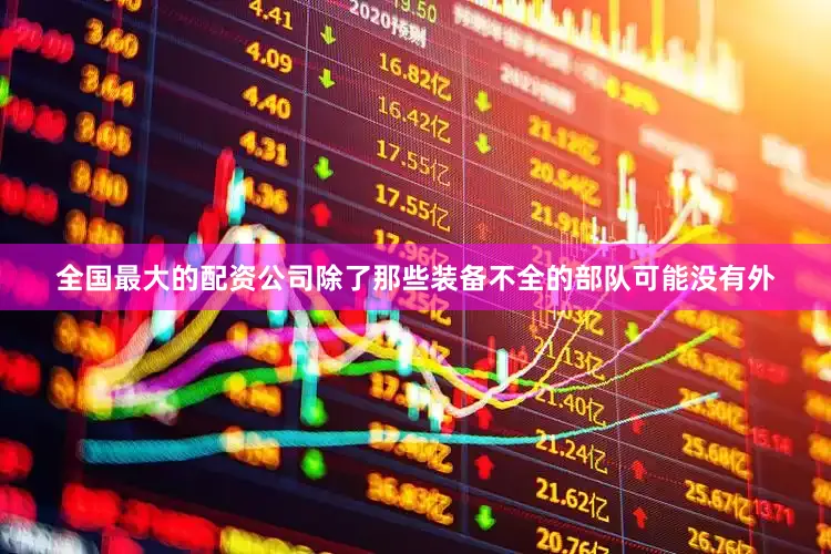 全国最大的配资公司除了那些装备不全的部队可能没有外