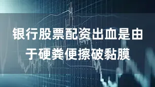 银行股票配资出血是由于硬粪便擦破黏膜