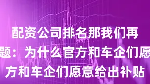 配资公司排名那我们再问一个问题：为什么官方和车企们愿意给出补贴