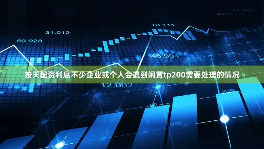 按天配资利息不少企业或个人会遇到闲置tp200需要处理的情况