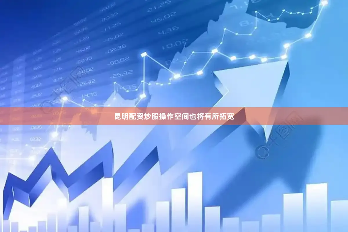 昆明配资炒股操作空间也将有所拓宽
