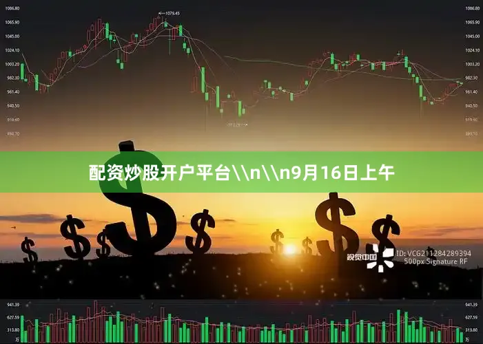 配资炒股开户平台\n\n9月16日上午